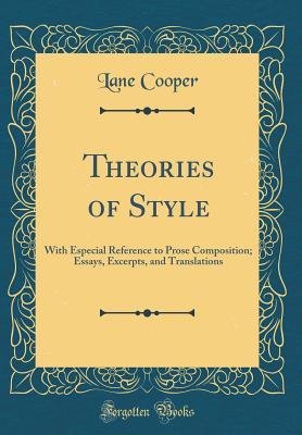 Read Online Theories of Style: With Especial Reference to Prose Composition; Essays, Excerpts, and Translations (Classic Reprint) - Lane Cooper file in PDF