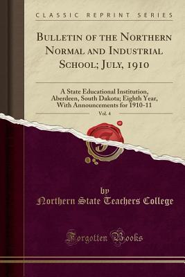 Download Bulletin of the Northern Normal and Industrial School; July, 1910, Vol. 4: A State Educational Institution, Aberdeen, South Dakota; Eighth Year, with Announcements for 1910-11 (Classic Reprint) - Northern State Teachers College | PDF