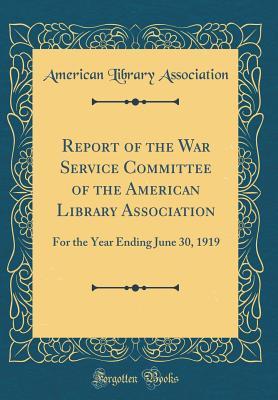 Read Online Report of the War Service Committee of the American Library Association: For the Year Ending June 30, 1919 (Classic Reprint) - American Library Association | PDF