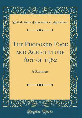Full Download The Proposed Food and Agriculture Act of 1962: A Summary (Classic Reprint) - U.S. Department of Agriculture | PDF
