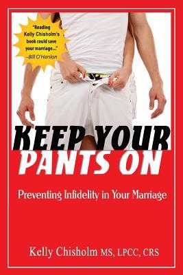 Read Keep Your Pants On: Preventing Infidelity in Your Marriage - Kelly Chisholm | PDF