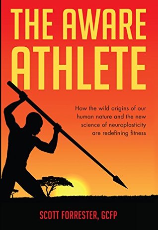 Read Online The Aware Athlete: How the Wild Origins of Our Human Nature and the New Science of Neuroplasticity are Redefining Fitness - Scott Forrester | ePub