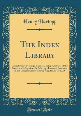 Download The Index Library: Leicestershire Marriage Licenses, Being Abstracts of the Bonds and Allegations for Marriage Licenses, Preserved in the Leicester Archdeaconry Registry, 1570-1729 (Classic Reprint) - Henry Hartopp file in PDF