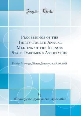 Read Proceedings of the Thirty-Fourth Annual Meeting of the Illinois State Dairymen's Association: Held at Marengo, Illinois, January 14, 15, 16, 1908 (Classic Reprint) - Illinois State Dairymen Association file in ePub