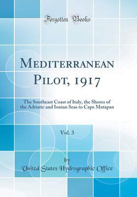 Read Mediterranean Pilot, 1917, Vol. 3: The Southeast Coast of Italy, the Shores of the Adriatic and Ionian Seas to Cape Matapan (Classic Reprint) - United States Hydrographic Office | ePub