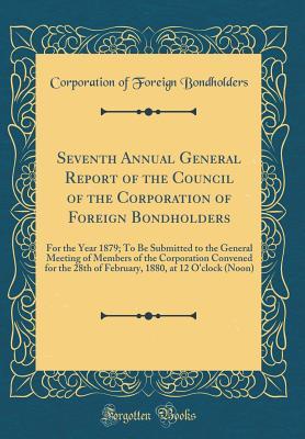 Read Online Seventh Annual General Report of the Council of the Corporation of Foreign Bondholders: For the Year 1879; To Be Submitted to the General Meeting of Members of the Corporation Convened for the 28th of February, 1880, at 12 O'Clock (Noon) - Corporation Of Foreign Bondholders file in ePub