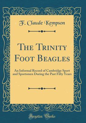Read The Trinity Foot Beagles: An Informal Record of Cambridge Sport and Sportsmen During the Past Fifty Years (Classic Reprint) - F. Claude Kempson | PDF