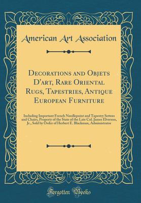 Read Online Decorations and Objets d'Art, Rare Oriental Rugs, Tapestries, Antique European Furniture: Including Important French Needlepoint and Tapestry Settees and Chairs, Property of the State of the Late Col. James Elverson, Jr., Sold by Order of Herbert E. Black - American Art Association file in PDF