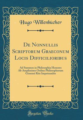 Read de Nonnullis Scriptorum Graeconum Locis Difficilioribus: Ad Summos in Philosophia Honores AB Amplissimo Ordine Philosophorum Gissensi Rite Impetrandos (Classic Reprint) - Hugo Willenbucher file in ePub