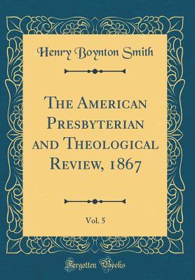 Full Download The American Presbyterian and Theological Review, 1867, Vol. 5 (Classic Reprint) - Henry Boynton Smith | ePub