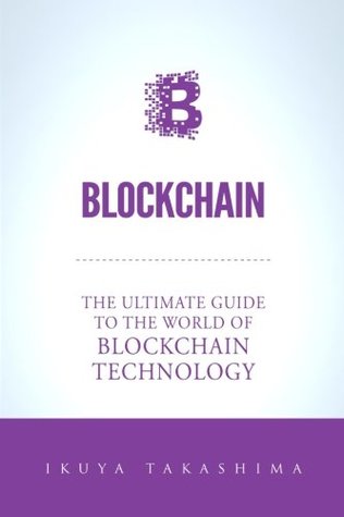 Full Download Blockchain: The Ultimate Guide To The World Of Blockchain Technology, Bitcoin, Ethereum, Cryptocurrency, Smart Contracts - Ikuya Takashima | PDF