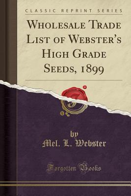 Read Online Wholesale Trade List of Webster's High Grade Seeds, 1899 (Classic Reprint) - Mel L Webster | ePub