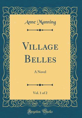 Read Village Belles, Vol. 1 of 2: A Novel (Classic Reprint) - Anne Manning | PDF