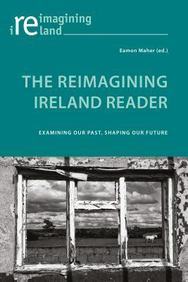 Download The Reimagining Ireland Reader: Examining Our Past, Shaping Our Future - Eamon Maher | PDF