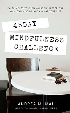 Read Online 45 Day Mindfulness Challenge: Experiments to Know Yourself Better, Tap Your Own Wisdom, and Change Your Life (MindfulJournal Series) - Andrea M. Mai | ePub