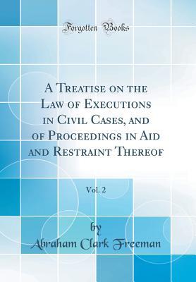 Read Online A Treatise on the Law of Executions in Civil Cases, and of Proceedings in Aid and Restraint Thereof, Vol. 2 (Classic Reprint) - Abraham Clark Freeman | PDF