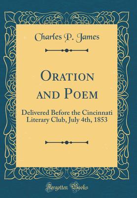 Read Oration and Poem: Delivered Before the Cincinnati Literary Club, July 4th, 1853 (Classic Reprint) - Charles P James | ePub