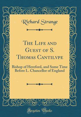 Read Online The Life and Guest of S. Thomas Cantilvpe: Bishop of Hereford, and Some Time Before L. Chancellor of England (Classic Reprint) - Richard Strange | ePub