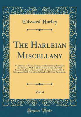 Read The Harleian Miscellany, Vol. 4: A Collection of Scarce, Curious, and Entertaining Pamphlets and Tracts, as Well in Manuscript as in Print, Selected from the Library of Edward Harley, Second Earl of Oxford; Interspersed with Historical, Political, and Cri - Edward Harley | PDF