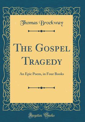 Read The Gospel Tragedy: An Epic Poem, in Four Books (Classic Reprint) - Thomas Parmelee Brockway | ePub