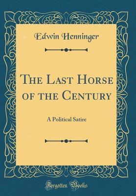 Download The Last Horse of the Century: A Political Satire (Classic Reprint) - Edwin Henninger file in ePub