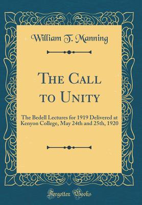 Full Download The Call to Unity: The Bedell Lectures for 1919 Delivered at Kenyon College, May 24th and 25th, 1920 (Classic Reprint) - William Thomas Manning | ePub