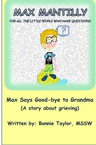 Full Download Max Says Good-Bye to Grandma: A Story About Grieving (Max Mantilly: For all the little people who have questions) - Bonnie Taylor | ePub
