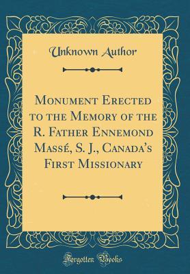 Read Monument Erected to the Memory of the R. Father Ennemond Mass�, S. J., Canada's First Missionary (Classic Reprint) - Unknown | PDF
