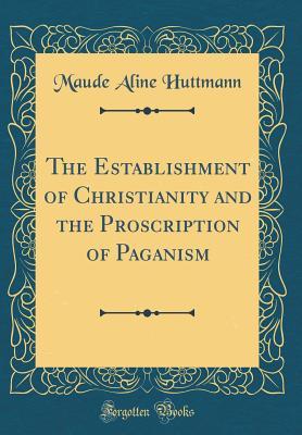 Read Online The Establishment of Christianity and the Proscription of Paganism (Classic Reprint) - Maude Aline Huttmann | ePub
