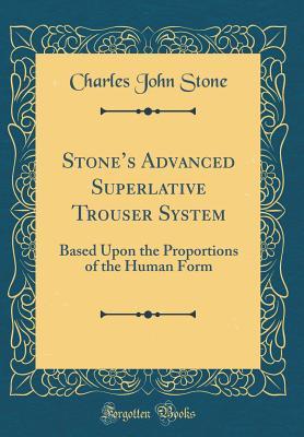 Read Stone's Advanced Superlative Trouser System: Based Upon the Proportions of the Human Form (Classic Reprint) - Charles John Stone | PDF