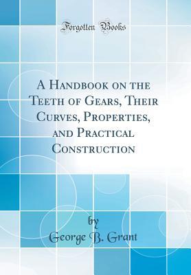 Read Online A Handbook on the Teeth of Gears, Their Curves, Properties, and Practical Construction (Classic Reprint) - George B. Grant file in PDF