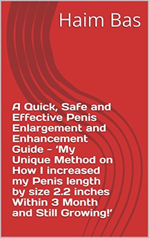 Download A Quick, Safe and Effective Penis Enlargement and Enhancement Guide - ‘My Unique Method on How I increased my Penis length by size 2.2 inches Within 3 Month and Still Growing!’ - Haim Bas | ePub