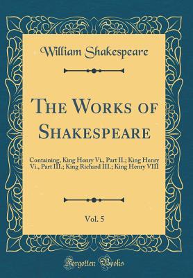 Full Download King Henry VI., Part II.; King Henry VI., Part III.; King Richard III.; King Henry VIII (The Works of Shakespeare, Vol. 5) - William Shakespeare file in ePub
