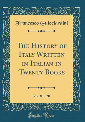 Read Online The History of Italy Written in Italian in Twenty Books, Vol. 8 of 20 (Classic Reprint) - Francesco Guicciardini file in ePub