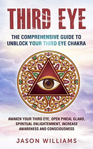 Full Download Third Eye: The Comprehensive Guide to Unblock Your Third Eye Chakra: Awaken Your Third Eye, Open Pineal Gland, Spiritual Enlightenment, Increase Awareness and Consciousness - Jason Williams | PDF