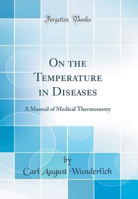 Read On the Temperature in Diseases: A Manual of Medical Thermometry (Classic Reprint) - Carl August Wunderlich file in ePub