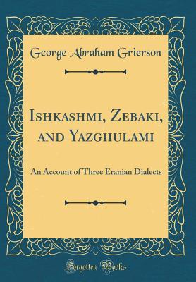 Download Ishkashmi, Zebaki, and Yazghulami: An Account of Three Eranian Dialects (Classic Reprint) - George Abraham Grierson file in ePub