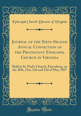 Read Online Journal of the Sixty-Second Annual Convection of the Protestant Episcopal Church in Virginia: Held in St. Paul's Church, Petersburg, on the 20th, 21st, 22d and 23d of May, 1857 (Classic Reprint) - Episcopal Church Diocese of Virginia file in PDF