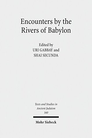 Read Online Encounters by the Rivers of Babylon: Scholarly Conversations Between Jews, Iranians and Babylonians in Antiquity (Texts and Studies in Ancient Judaism) - Uri Gabbay | PDF