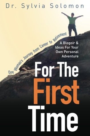 Full Download For The First Time: One Woman's Journey From Career to Retirement: A Blogoir & Ideas For Your Own Personal Adventure - Dr. Sylvia Solomon | PDF