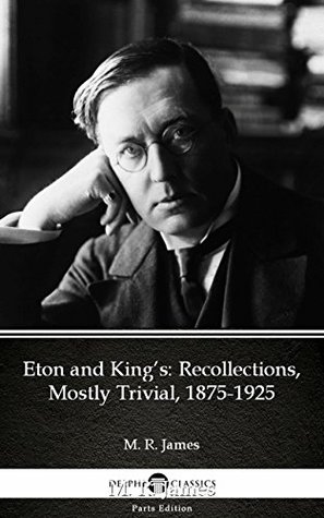 Read Eton and King’s Recollections, Mostly Trivial, 1875-1925 by M. R. James - Delphi Classics (Illustrated) (Delphi Parts Edition (M. R. James)) - M.R. James | PDF