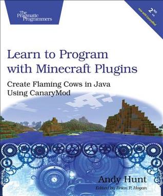 Read Learn to Program with Minecraft Plugins: Create Flaming Cows in Java Using Canarymod - Andy Hunt | PDF