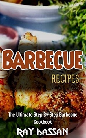 Full Download Barbecue Recipes: The Ultimate Step-By-Step Barbecue Cookbook - Ray Hassan | PDF