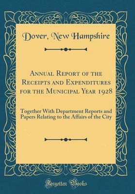 Download Annual Report of the Receipts and Expenditures for the Municipal Year 1928: Together with Department Reports and Papers Relating to the Affairs of the City (Classic Reprint) - Dover New Hampshire file in ePub