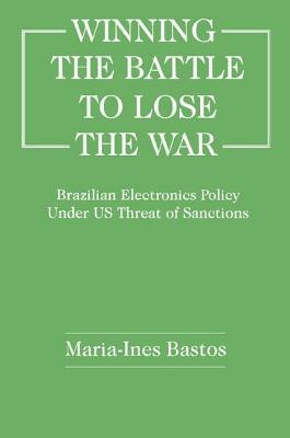 Download Winning the Battle to Lose the War?: Brazilian Electronics Policy Under Us Threat of Sanctions - Maria Inès Bastos | ePub