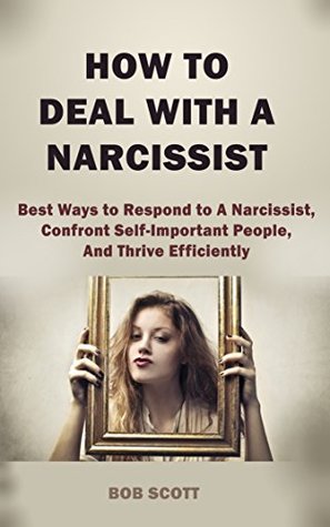 Read How to Deal with A Narcissist: Best Ways to Respond to A Narcissist, Confront Self-Important People, And Thrive Efficiently - Bob Scott | PDF
