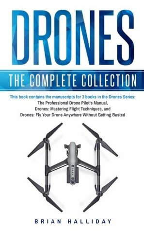Read Online Drones: The Complete Collection: Three books in one. Drones: The Professional Drone Pilot's Manual, Drones: Mastering Flight Techniques, Drones: Fly Your Drone Anywhere Without Getting Busted - Brian Halliday | PDF