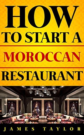 Download The Fastest, Easiest, and Most Entertaining Way to Start a Moroccan Restaurant: How to start a Moroccan restaurant Guide ( Moroccan Restaurant Business Book) - James Taylor | ePub