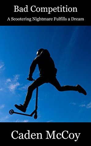 Read Online Bad Competition: A Scootering Nightmare Fulfills a Dream - Caden McCoy | PDF