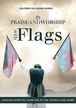 Full Download Praise and Worship with Flags: Waging Spiritual Warfare in the Church and Home - Delores Hillsman Harris file in PDF